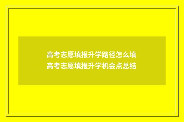 高考志愿填报升学路径怎么填 高考志愿填报升学机会点总结