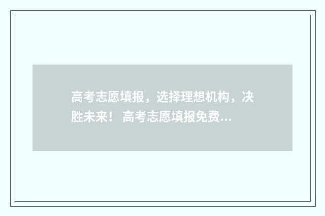 高考志愿填报，选择理想机构，决胜未来！ 高考志愿填报免费软件