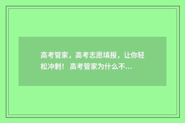 高考管家，高考志愿填报，让你轻松冲刺！ 高考管家为什么不好用