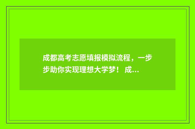 成都高考志愿填报模拟流程，一步步助你实现理想大学梦！ 成都高考志愿填报哪个机构好