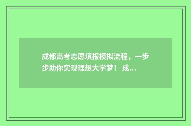 成都高考志愿填报模拟流程，一步步助你实现理想大学梦！ 成都高考志愿填报哪个机构好