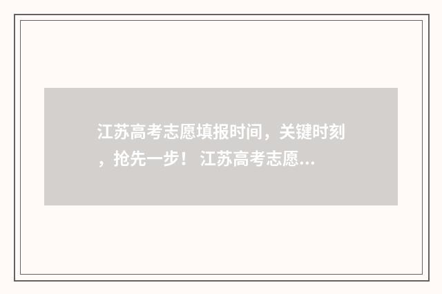 江苏高考志愿填报时间，关键时刻，抢先一步！ 江苏高考志愿填报规则讲解