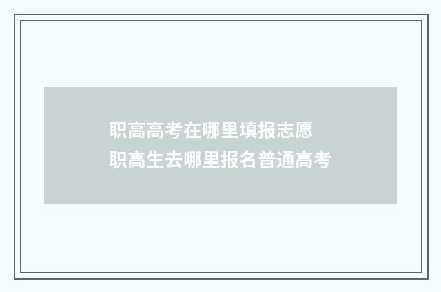 职高高考在哪里填报志愿 职高生去哪里报名普通高考