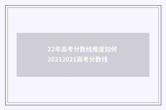 22年高考分数线难度如何 20212021高考分数线