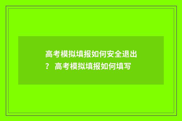 高考模拟填报如何安全退出？ 高考模拟填报如何填写
