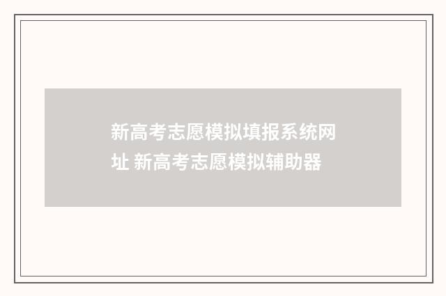 新高考志愿模拟填报系统网址 新高考志愿模拟辅助器