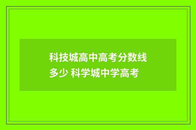 科技城高中高考分数线多少 科学城中学高考