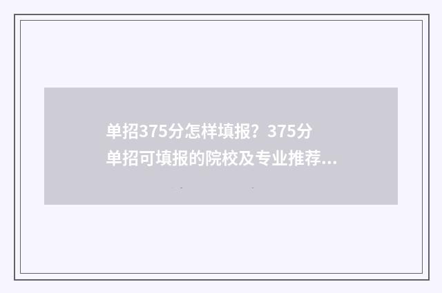 单招375分怎样填报？375分单招可填报的院校及专业推荐 单招370分