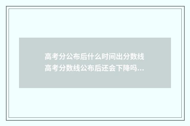 高考分公布后什么时间出分数线 高考分数线公布后还会下降吗?