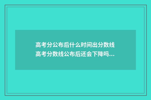 高考分公布后什么时间出分数线 高考分数线公布后还会下降吗?