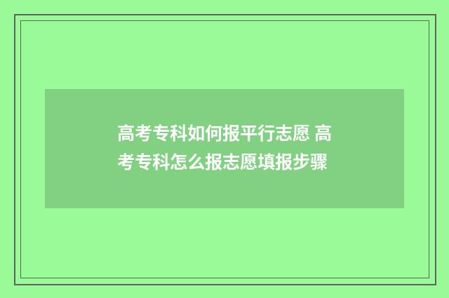 高考专科如何报平行志愿 高考专科怎么报志愿填报步骤
