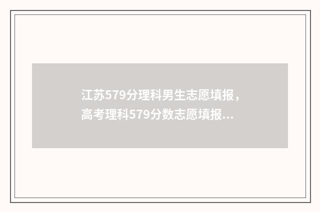 江苏579分理科男生志愿填报，高考理科579分数志愿填报推荐 江苏理科569分排多少