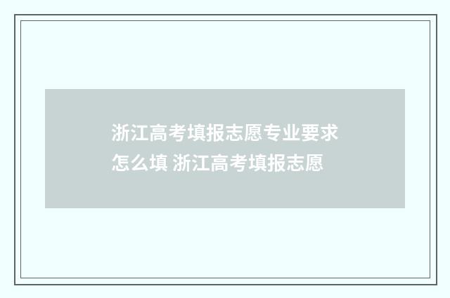 浙江高考填报志愿专业要求怎么填 浙江高考填报志愿