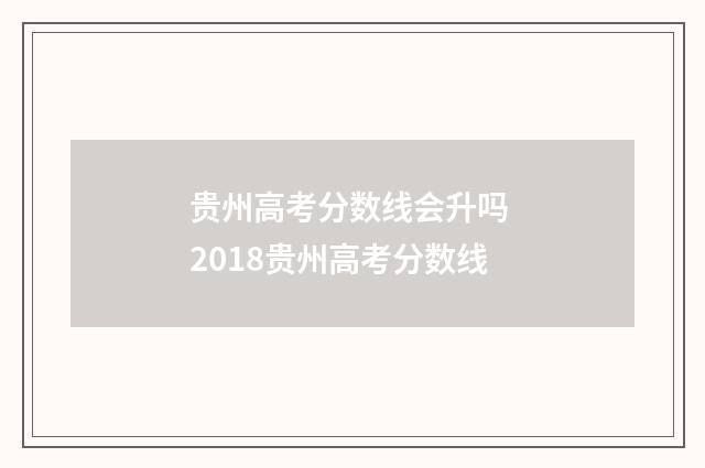 贵州高考分数线会升吗 2018贵州高考分数线