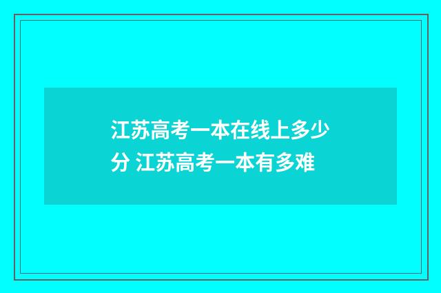 江苏高考一本在线上多少分 江苏高考一本有多难