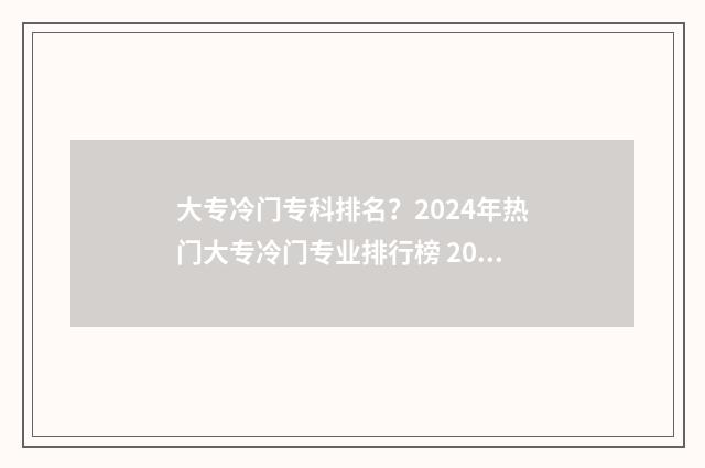 大专冷门专科排名？2024年热门大专冷门专业排行榜 2021年专科冷门专业