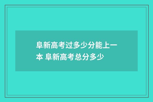 阜新高考过多少分能上一本 阜新高考总分多少