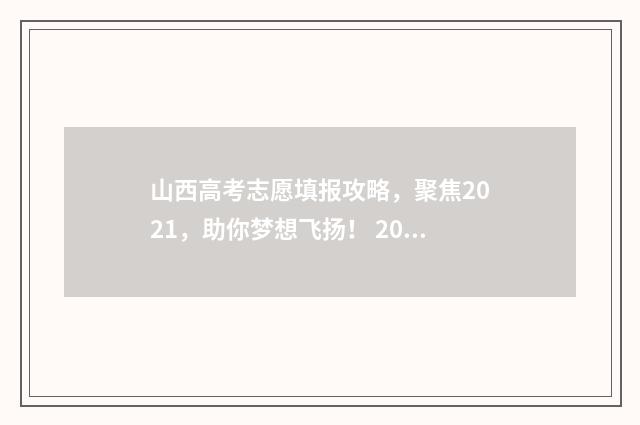 山西高考志愿填报攻略，聚焦2021，助你梦想飞扬！ 2024年山西高考录取分数线