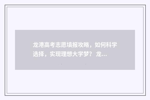 龙港高考志愿填报攻略，如何科学选择，实现理想大学梦？ 龙港高考招生网