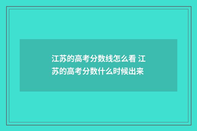 江苏的高考分数线怎么看 江苏的高考分数什么时候出来