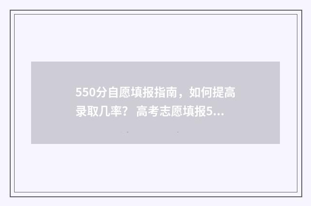550分自愿填报指南，如何提高录取几率？ 高考志愿填报540可报考院校