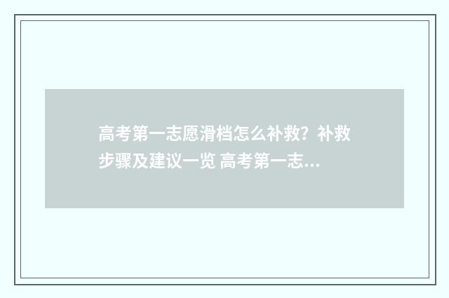 高考第一志愿滑档怎么补救？补救步骤及建议一览 高考第一志愿滑档怎么办