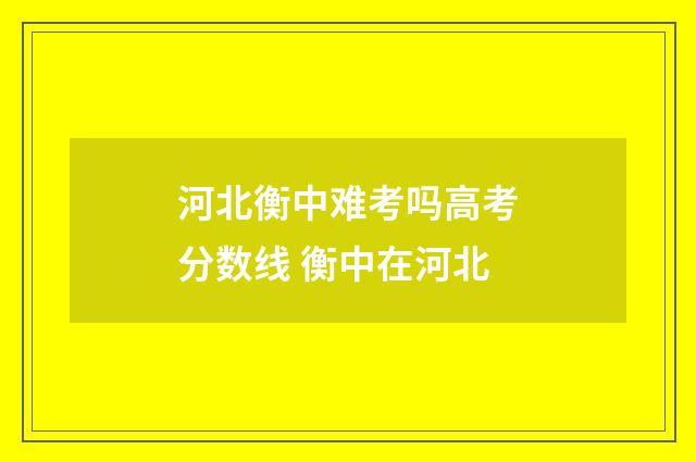 河北衡中难考吗高考分数线 衡中在河北