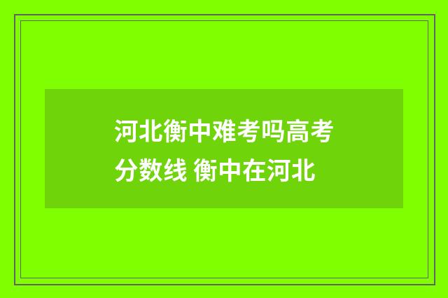 河北衡中难考吗高考分数线 衡中在河北