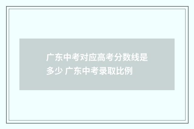 广东中考对应高考分数线是多少 广东中考录取比例