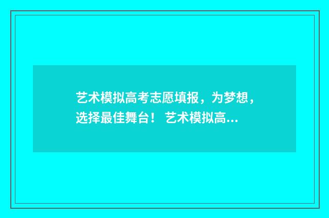 艺术模拟高考志愿填报，为梦想，选择最佳舞台！ 艺术模拟高考志愿填报流程