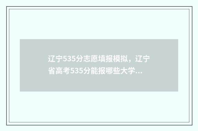辽宁535分志愿填报模拟，辽宁省高考535分能报哪些大学？ 辽宁省538分能上什么一本