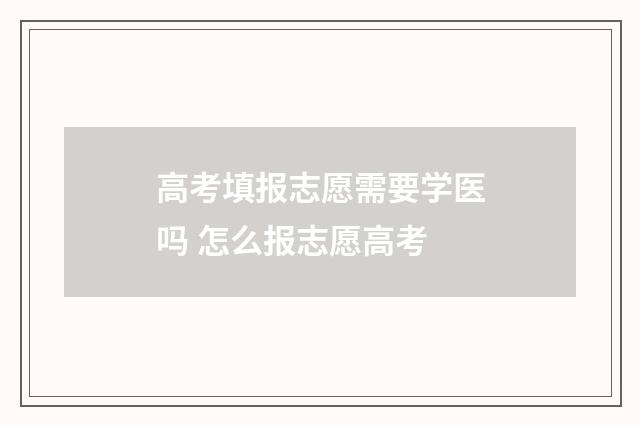 高考填报志愿需要学医吗 怎么报志愿高考