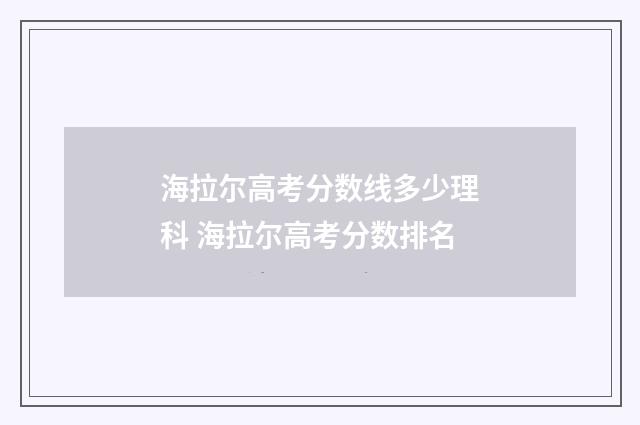 海拉尔高考分数线多少理科 海拉尔高考分数排名