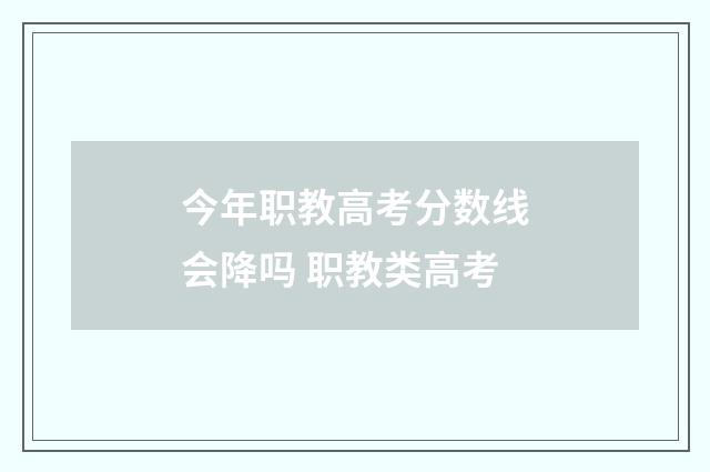 今年职教高考分数线会降吗 职教类高考
