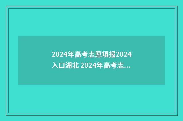 2024年高考志愿填报2024入口湖北 2024年高考志愿填报有新政策