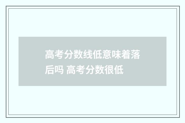 高考分数线低意味着落后吗 高考分数很低