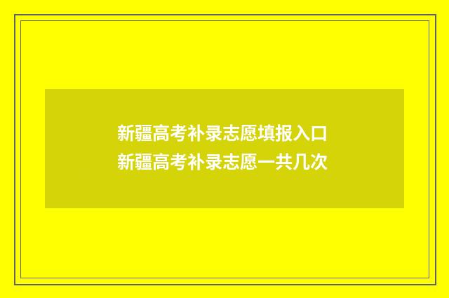 新疆高考补录志愿填报入口 新疆高考补录志愿一共几次