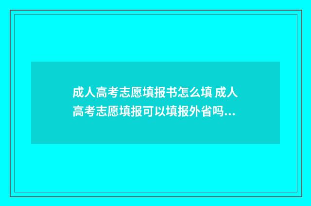 成人高考志愿填报书怎么填 成人高考志愿填报可以填报外省吗?