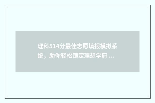 理科514分最佳志愿填报模拟系统，助你轻松锁定理想学府 高考理科541分怎么样