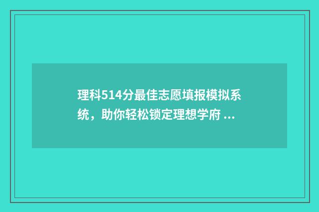 理科514分最佳志愿填报模拟系统，助你轻松锁定理想学府 高考理科541分怎么样