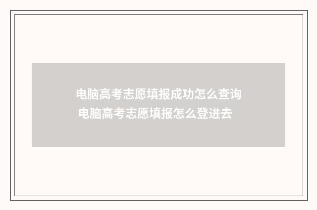电脑高考志愿填报成功怎么查询 电脑高考志愿填报怎么登进去
