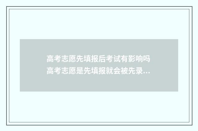 高考志愿先填报后考试有影响吗 高考志愿是先填报就会被先录取吗?