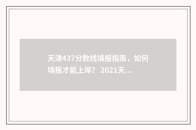 天津437分数线填报指南，如何填报才能上岸？ 2021天津四十七录取分数线