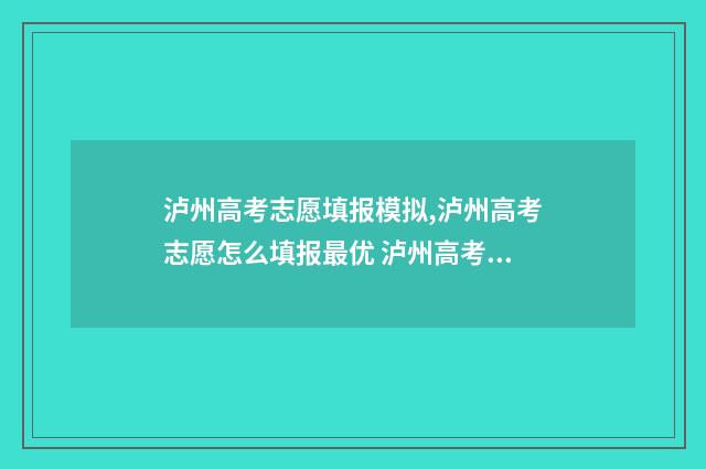 泸州高考志愿填报模拟,泸州高考志愿怎么填报最优 泸州高考志愿填报收费多少