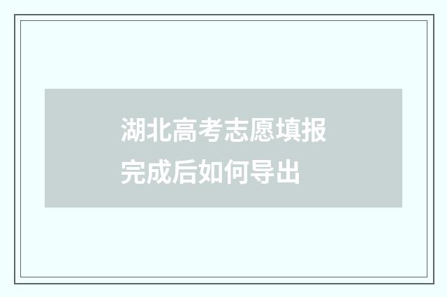 湖北高考志愿填报完成后如何导出