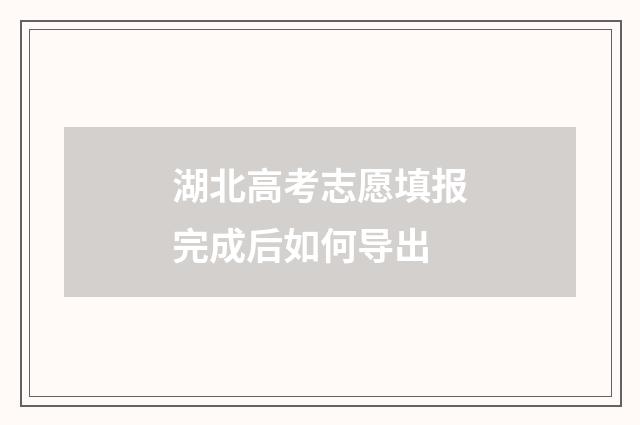 湖北高考志愿填报完成后如何导出