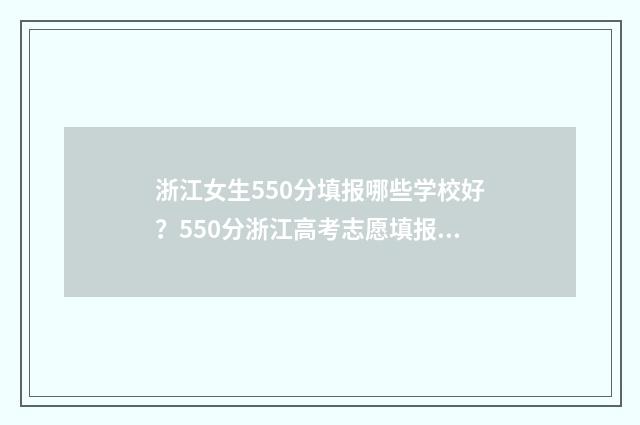 浙江女生550分填报哪些学校好？550分浙江高考志愿填报指南 浙江女孩高考