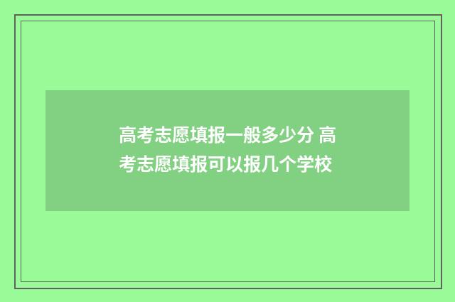 高考志愿填报一般多少分 高考志愿填报可以报几个学校