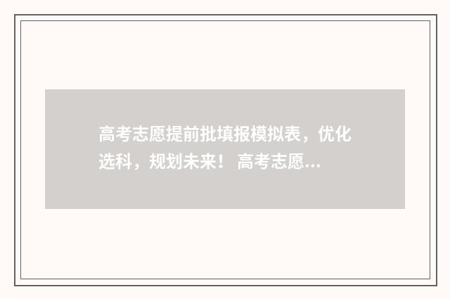 高考志愿提前批填报模拟表，优化选科，规划未来！ 高考志愿提前批什么时候报名