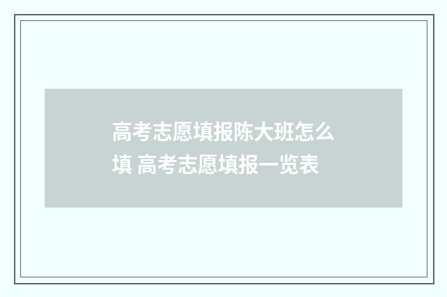 高考志愿填报陈大班怎么填 高考志愿填报一览表